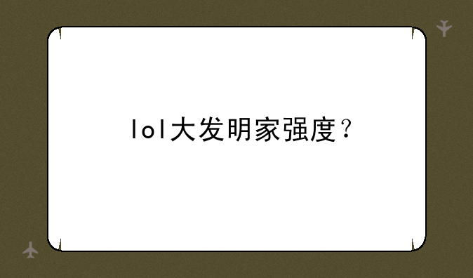lol大发明家强度？