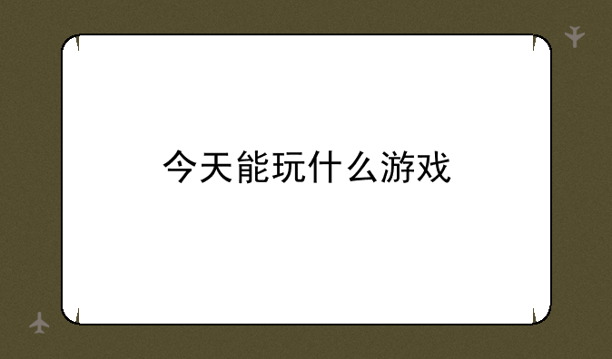 今天能玩什么游戏