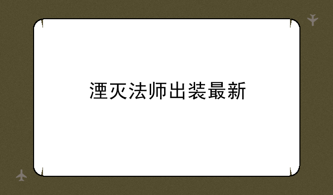 湮灭法师出装最新