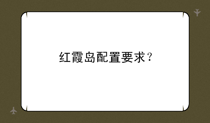 红霞岛配置要求？