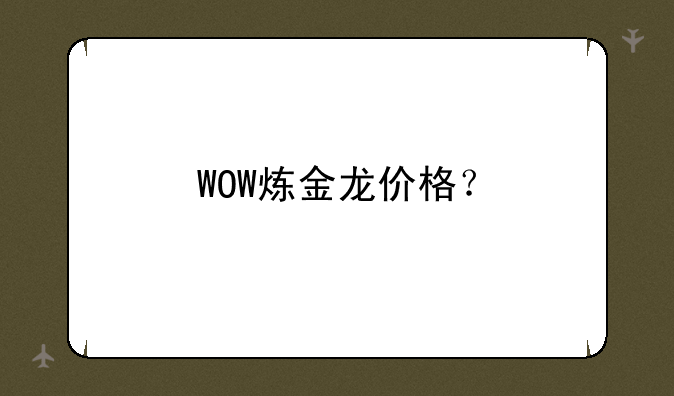 WOW炼金龙价格？