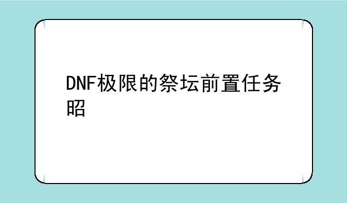 DNF极限的祭坛前置任务是什么