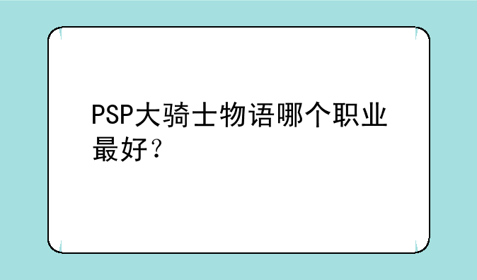 PSP大骑士物语哪个职业最好？