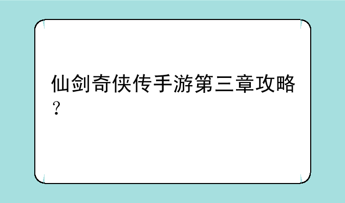 仙剑奇侠传手游第三章攻略？