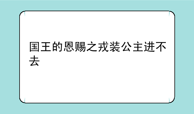 国王的恩赐之戎装公主进不去