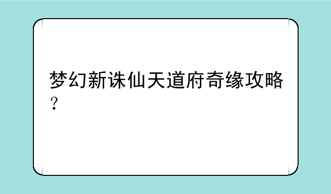 梦幻新诛仙天道府奇缘攻略？