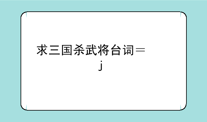 求三国杀武将台词？要全的。