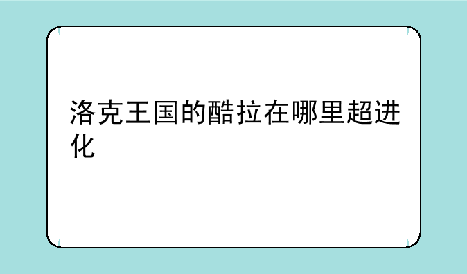 洛克王国的酷拉在哪里超进化