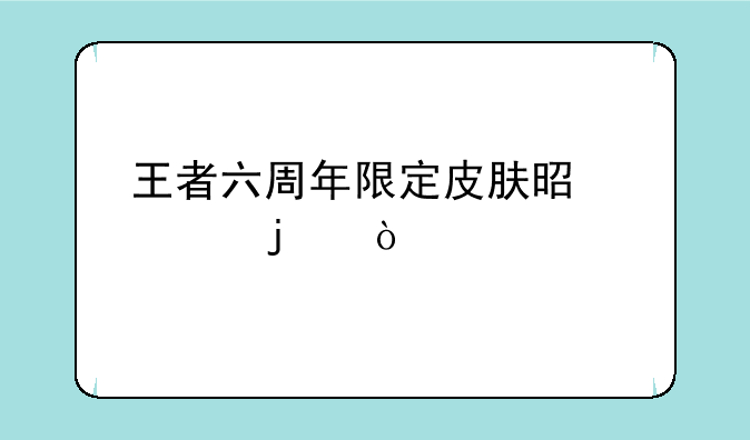 王者六周年限定皮肤是谁的？