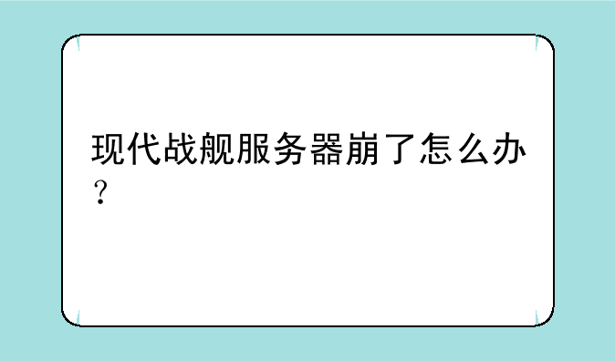 现代战舰服务器崩了怎么办？