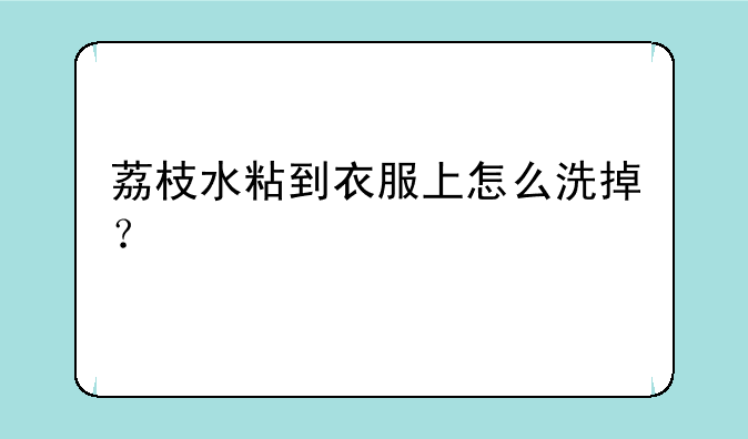 荔枝水粘到衣服上怎么洗掉？