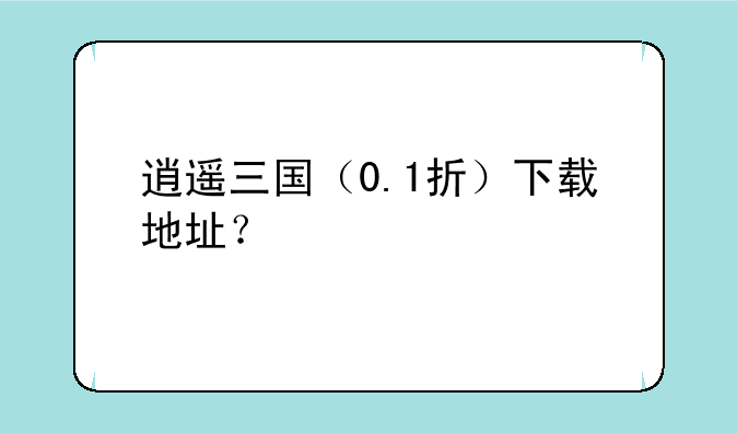 逍遥三国（0.1折）下载地址？