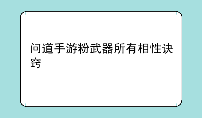 问道手游粉武器所有相性诀窍