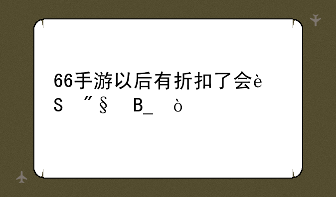 66手游以后有折扣了会返利吗？