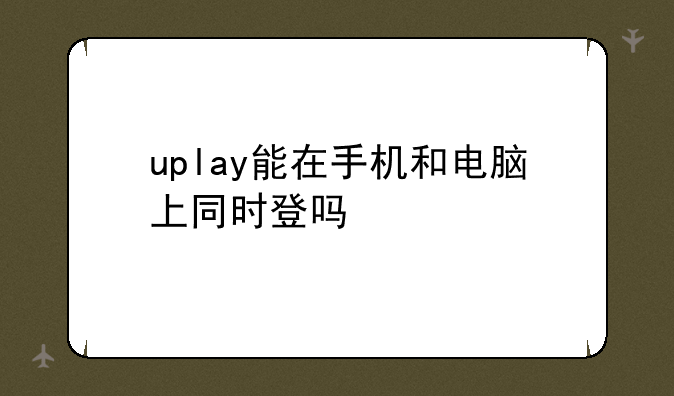 uplay能在手机和电脑上同时登吗