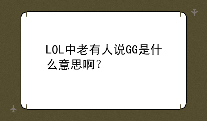 LOL中老有人说GG是什么意思啊？