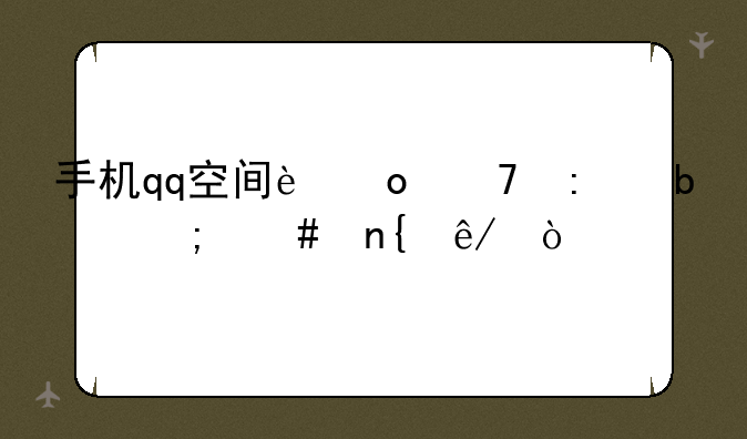 手机qq空间进不去是怎么回事？