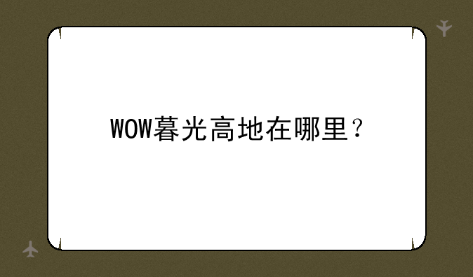 WOW暮光高地在哪里？