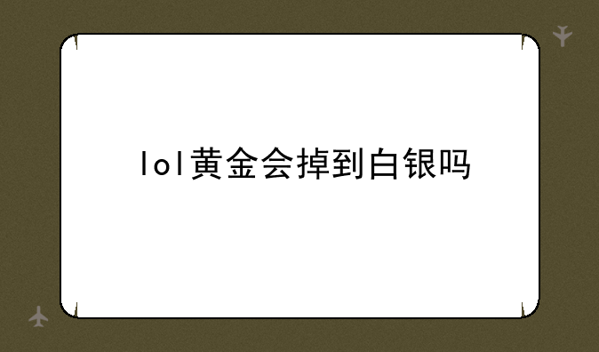 lol黄金会掉到白银吗