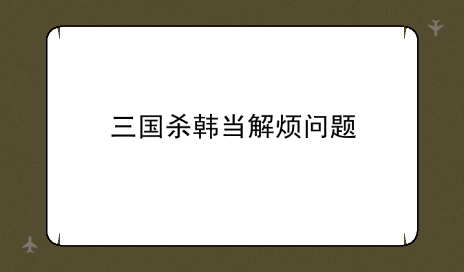 三国杀韩当解烦问题