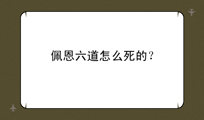 佩恩六道怎么死的？