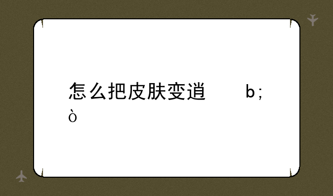 怎么把皮肤变透明？