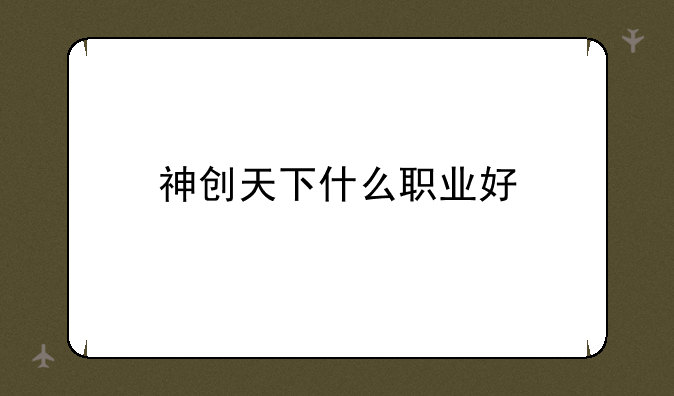 神创天下什么职业好