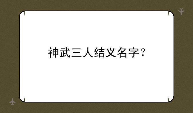 神武三人结义名字？