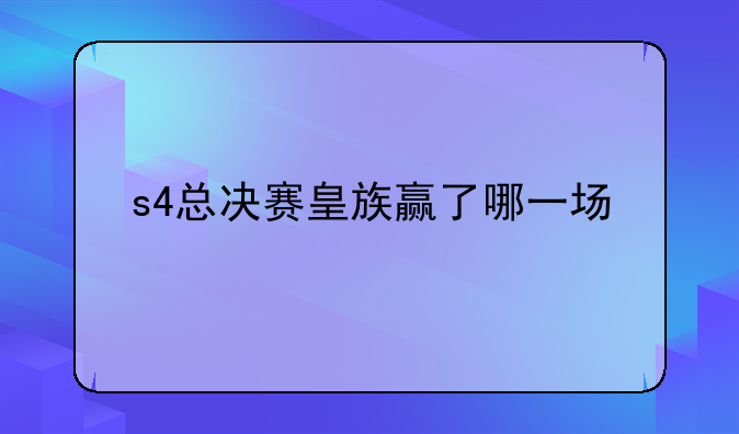 s4总决赛皇族赢了哪一场