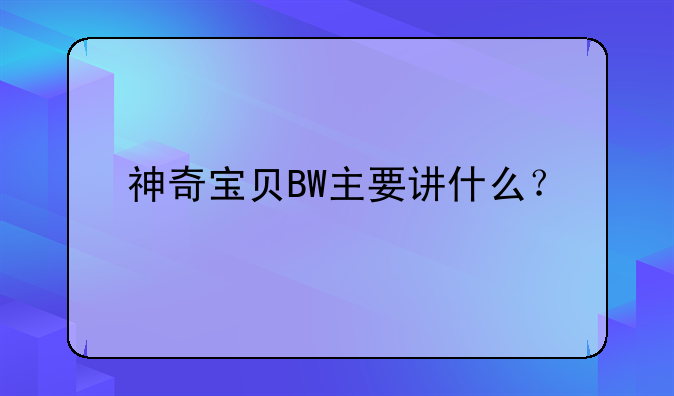 神奇宝贝BW主要讲什么？