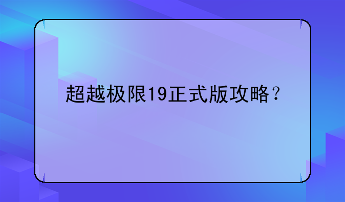 超越极限19正式版攻略？