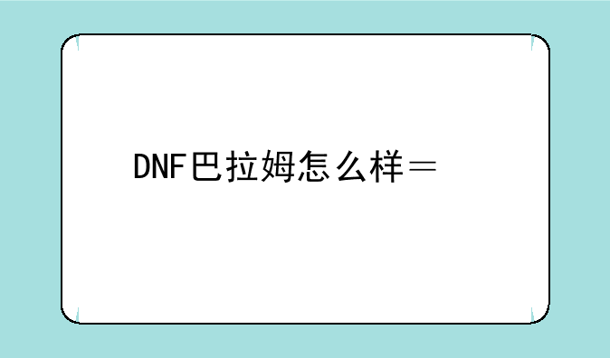 DNF巴拉姆怎么样？求评价