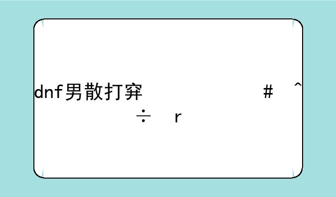 dnf男散打穿什么时装好看