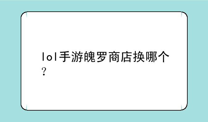 lol手游魄罗商店换哪个？
