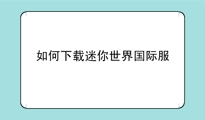 如何下载迷你世界国际服