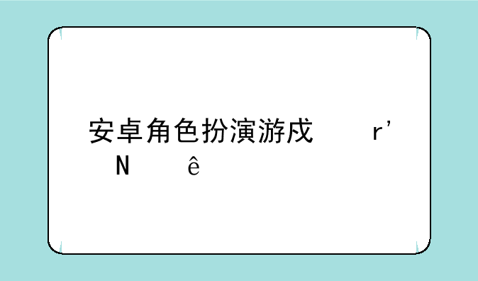 安卓角色扮演游戏有哪些