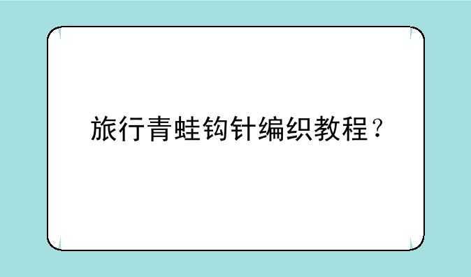 旅行青蛙钩针编织教程？