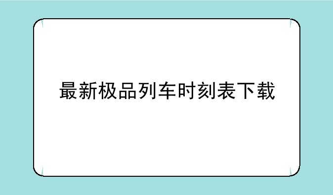 最新极品列车时刻表下载