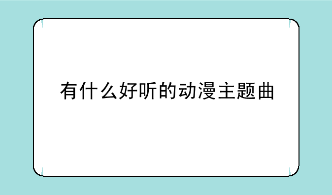 有什么好听的动漫主题曲