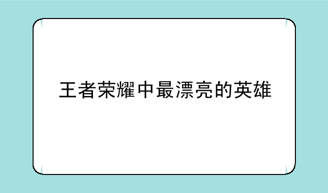 王者荣耀中最漂亮的英雄