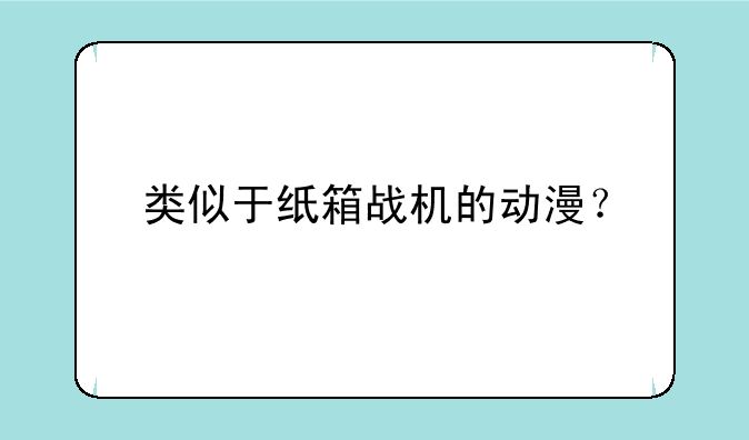 类似于纸箱战机的动漫？