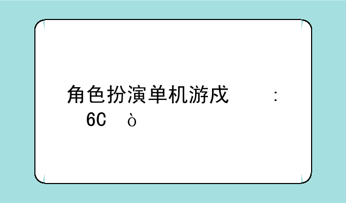 角色扮演单机游戏推荐？