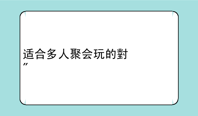 适合多人聚会玩的小游戏