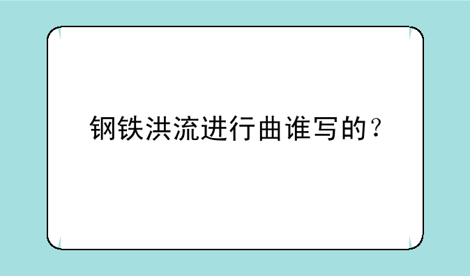 钢铁洪流进行曲谁写的？