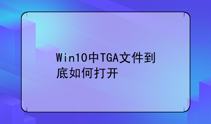 Win10中TGA文件到底如何打开