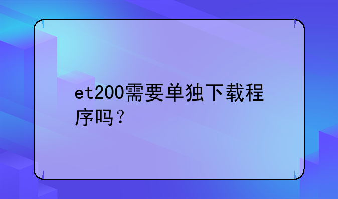 et200需要单独下载程序吗？