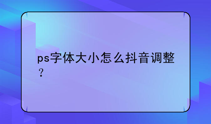 ps字体大小怎么抖音调整？