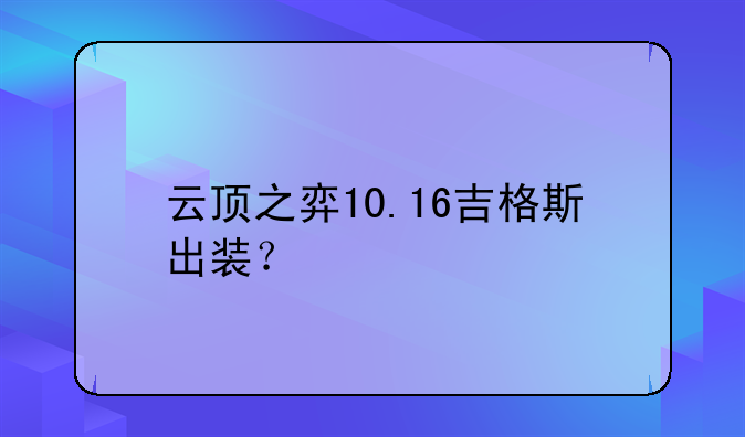 云顶之弈10.16吉格斯出装？
