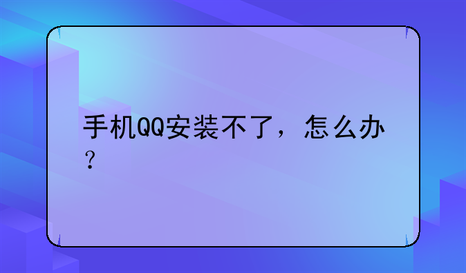 手机QQ安装不了，怎么办？