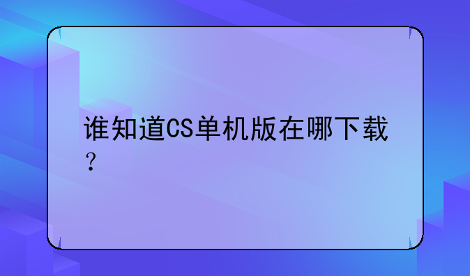 谁知道CS单机版在哪下载？